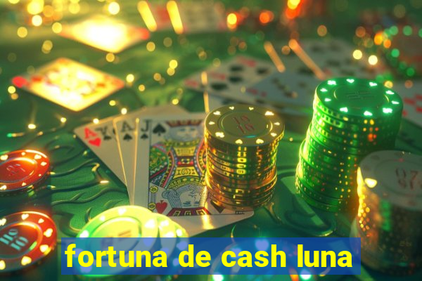 fortuna de cash luna